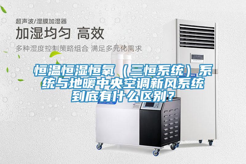 恒溫恒濕恒氧（三恒系統(tǒng)）系統(tǒng)與地暖中央空調(diào)新風(fēng)系統(tǒng)到底有什么區(qū)別？