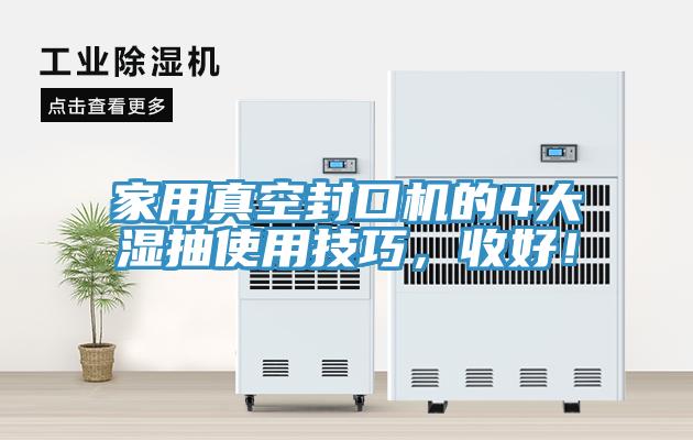 家用真空封口機的4大濕抽使用技巧，收好！