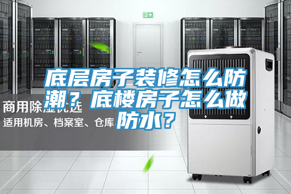 底層房子裝修怎么防潮？底樓房子怎么做防水？