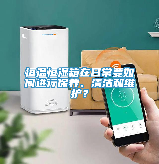 恒溫恒濕箱在日常要如何進(jìn)行保養(yǎng)、清潔和維護(hù)？