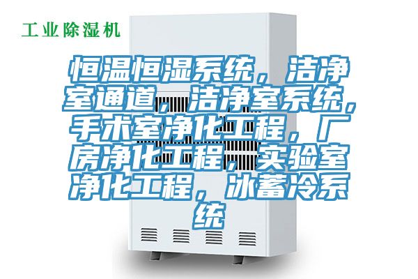 恒溫恒濕系統，潔凈室通道，潔凈室系統，手術室凈化工程，廠房凈化工程，實驗室凈化工程，冰蓄冷系統