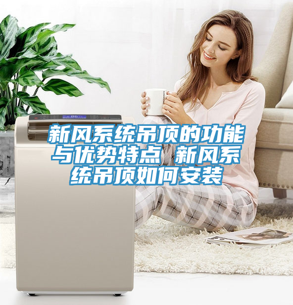 新風系統(tǒng)吊頂的功能與優(yōu)勢特點 新風系統(tǒng)吊頂如何安裝