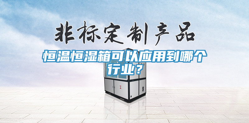 恒溫恒濕箱可以應用到哪個行業？