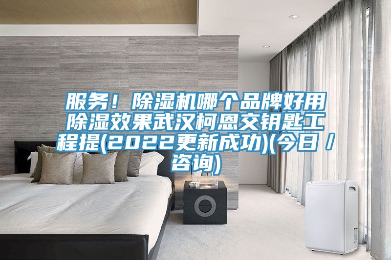 服務！除濕機哪個品牌好用除濕效果武漢柯恩交鑰匙工程提(2022更新成功)(今日／咨詢)