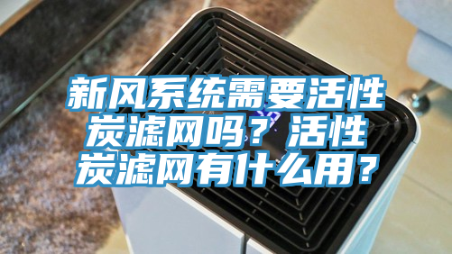 新風系統需要活性炭濾網嗎？活性炭濾網有什么用？