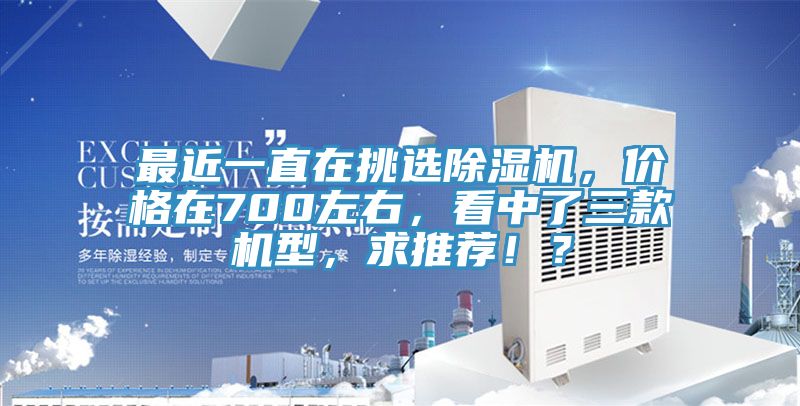 最近一直在挑選除濕機，價格在700左右，看中了三款機型，求推薦！？