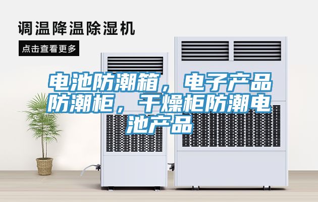 電池防潮箱，電子產品防潮柜，干燥柜防潮電池產品