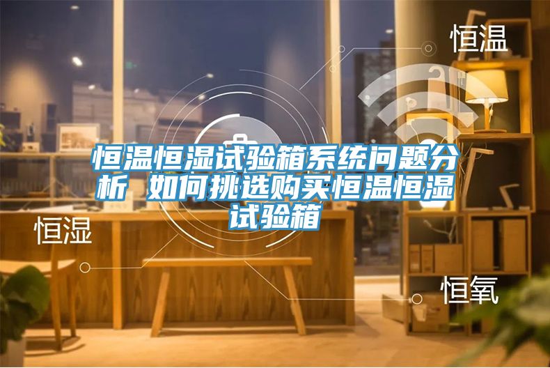 恒溫恒濕試驗(yàn)箱系統(tǒng)問(wèn)題分析 如何挑選購(gòu)買恒溫恒濕試驗(yàn)箱