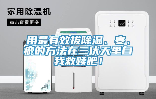 用最有效拔除濕、寒、瘀的方法在三伏天里自我救贖吧！