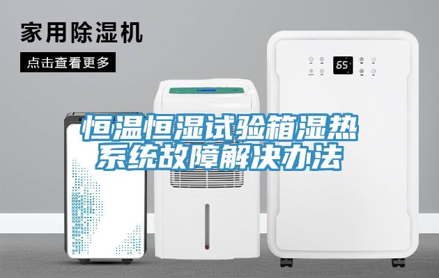 恒溫恒濕試驗箱濕熱系統故障解決辦法