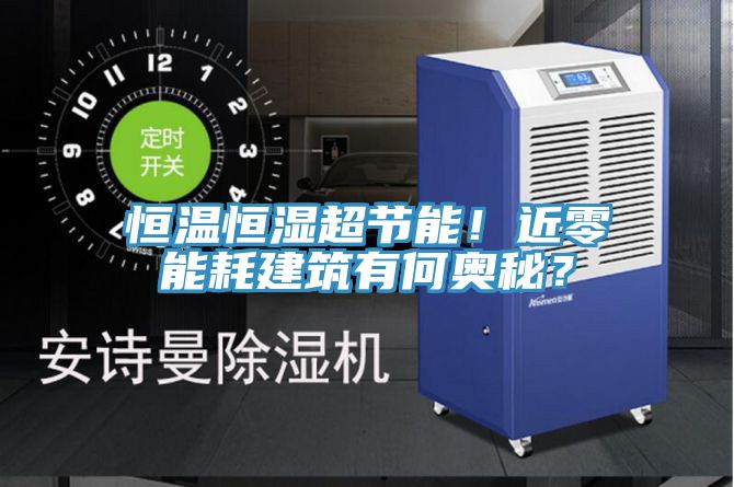 恒溫恒濕超節能！近零能耗建筑有何奧秘？