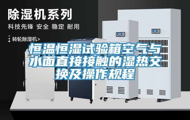 恒溫恒濕試驗箱空氣與水面直接接觸的濕熱交換及操作規程