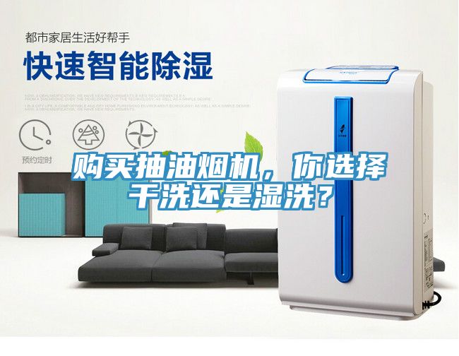 購買抽油煙機，你選擇干洗還是濕洗？