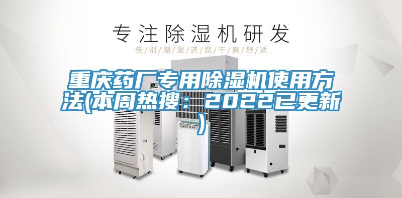 重慶藥廠專(zhuān)用除濕機(jī)使用方法(本周熱搜：2022已更新)