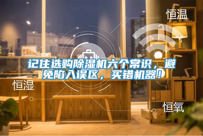 記住選購(gòu)除濕機(jī)六個(gè)常識(shí)，避免陷入誤區(qū)，買(mǎi)錯(cuò)機(jī)器！