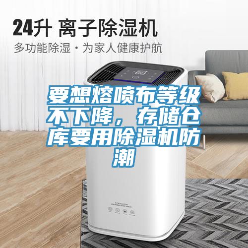 要想熔噴布等級不下降，存儲倉庫要用除濕機防潮