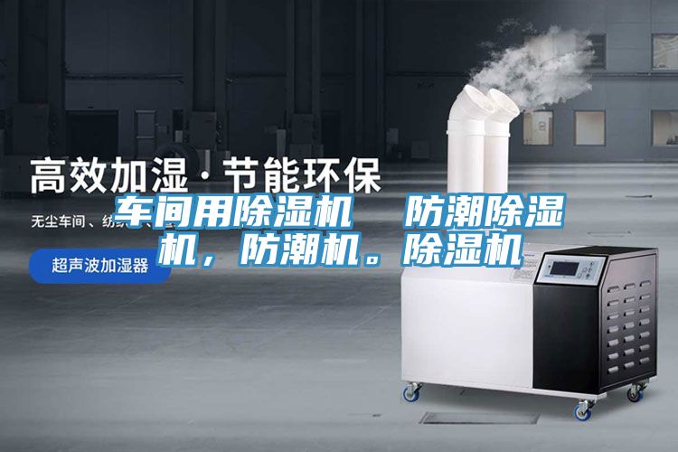 車間用除濕機  防潮除濕機，防潮機。除濕機