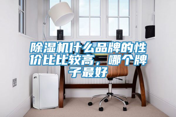 除濕機(jī)什么品牌的性價比比較高，哪個牌子最好