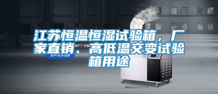 江蘇恒溫恒濕試驗箱，廠家直銷、高低溫交變試驗箱用途