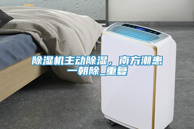 除濕機(jī)主動除濕，南方潮患一朝除_重復(fù)