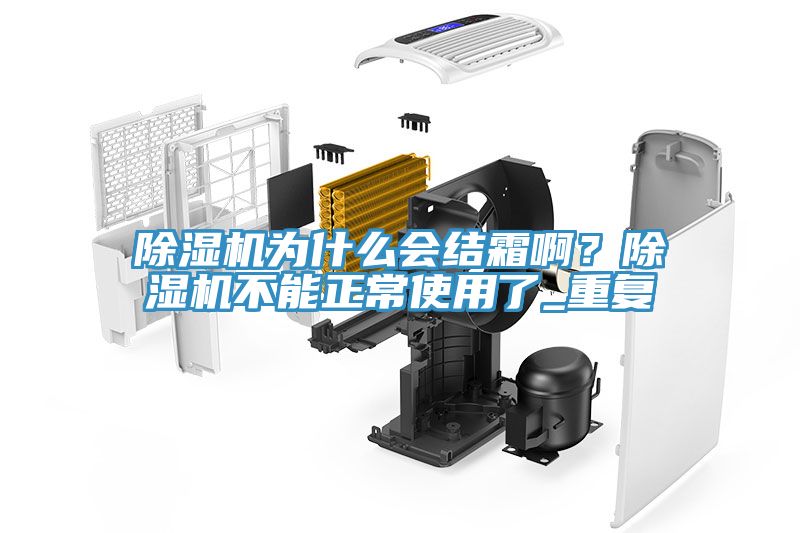 除濕機為什么會結(jié)霜啊？除濕機不能正常使用了_重復