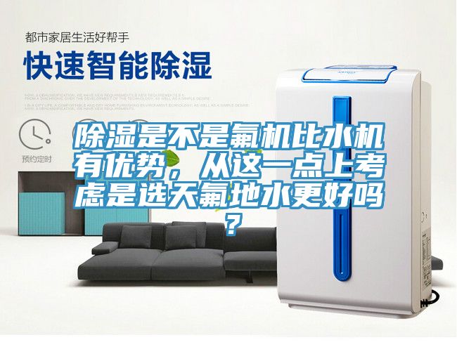 除濕是不是氟機比水機有優(yōu)勢，從這一點上考慮是選天氟地水更好嗎？