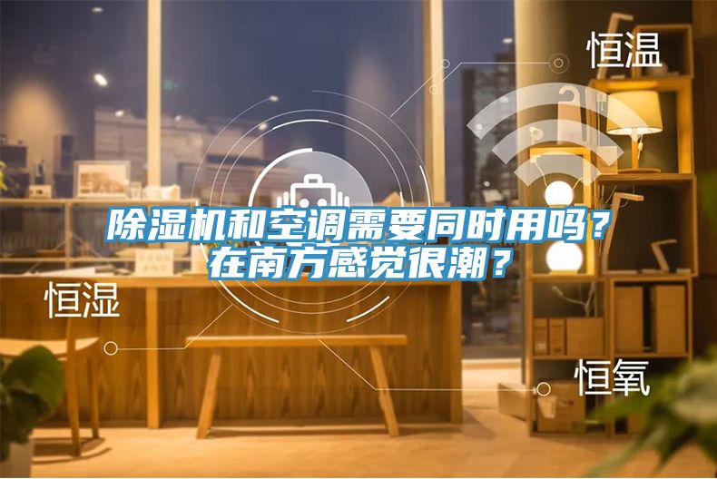 除濕機和空調需要同時用嗎？在南方感覺很潮？