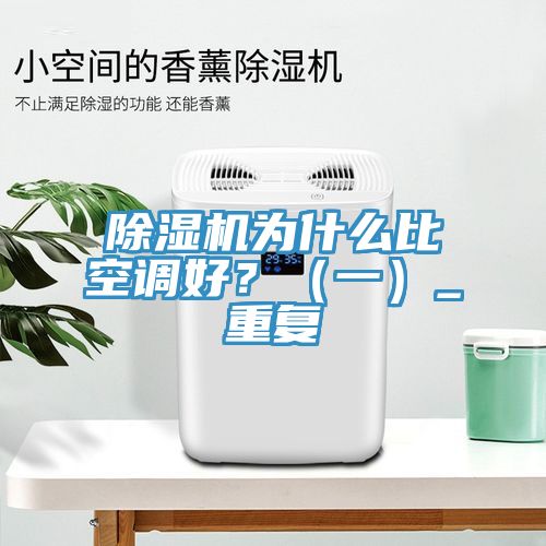 除濕機為什么比空調(diào)好？（一）_重復