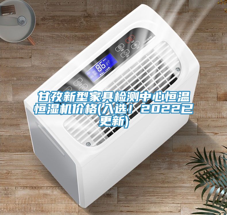 甘孜新型家具檢測中心恒溫恒濕機價格(入選！2022已更新)
