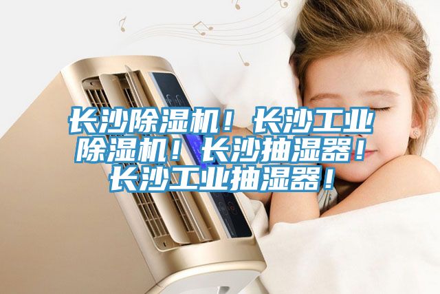 長沙除濕機(jī)！長沙工業(yè)除濕機(jī)！長沙抽濕器！長沙工業(yè)抽濕器！