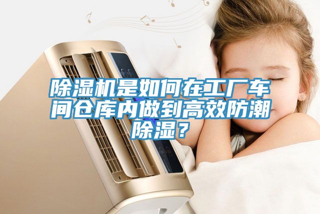 除濕機是如何在工廠車間倉庫內做到高效防潮除濕？