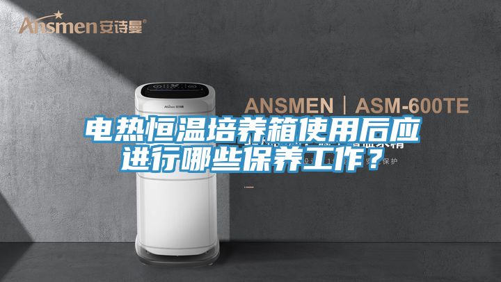 電熱恒溫培養箱使用后應進行哪些保養工作？