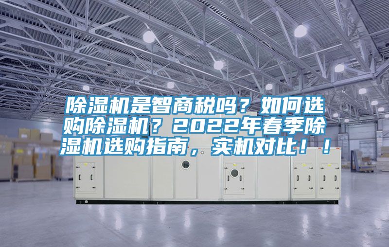 除濕機(jī)是智商稅嗎？如何選購除濕機(jī)？2022年春季除濕機(jī)選購指南，實(shí)機(jī)對比！！
