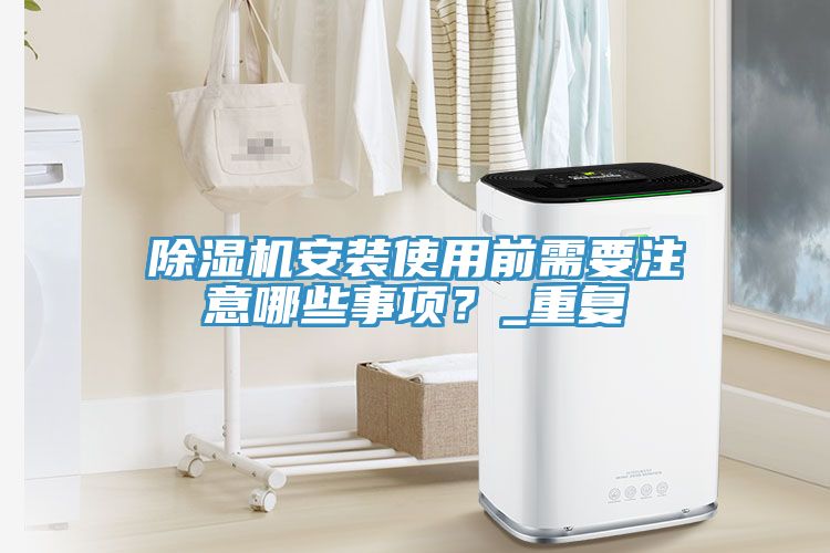 除濕機安裝使用前需要注意哪些事項？_重復