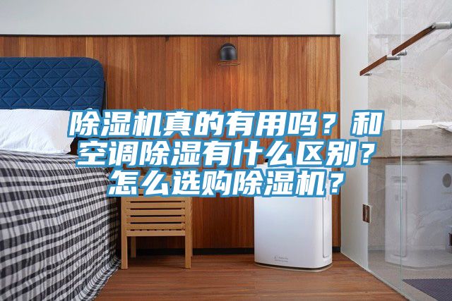 除濕機真的有用嗎？和空調(diào)除濕有什么區(qū)別？怎么選購除濕機？