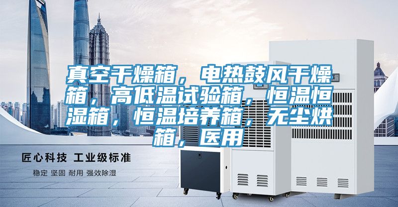 真空干燥箱，電熱鼓風干燥箱，高低溫試驗箱，恒溫恒濕箱，恒溫培養(yǎng)箱，無塵烘箱，醫(yī)用