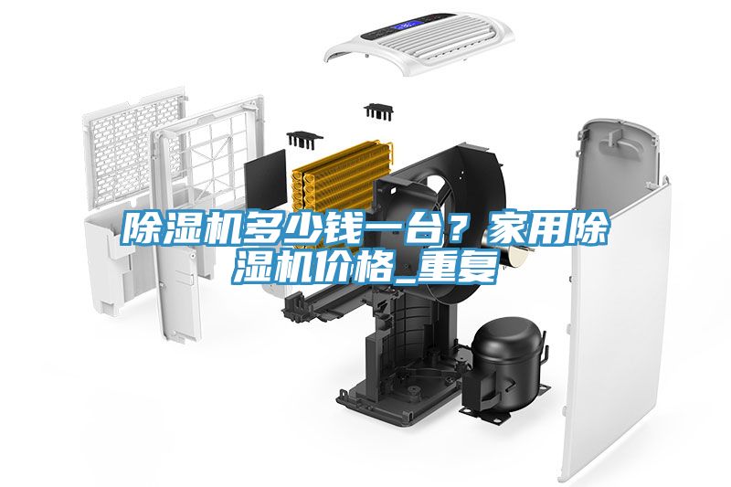 除濕機多少錢一臺？家用除濕機價格_重復