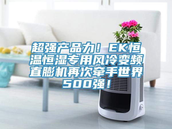 超強產(chǎn)品力！EK恒溫恒濕專用風冷變頻直膨機再次牽手世界500強！