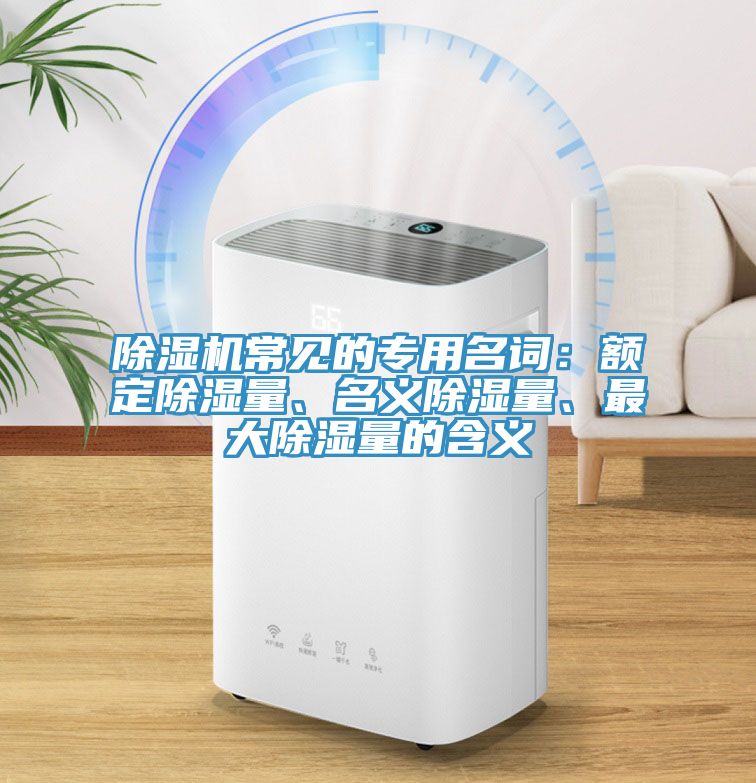 除濕機常見的專用名詞：額定除濕量、名義除濕量、最大除濕量的含義