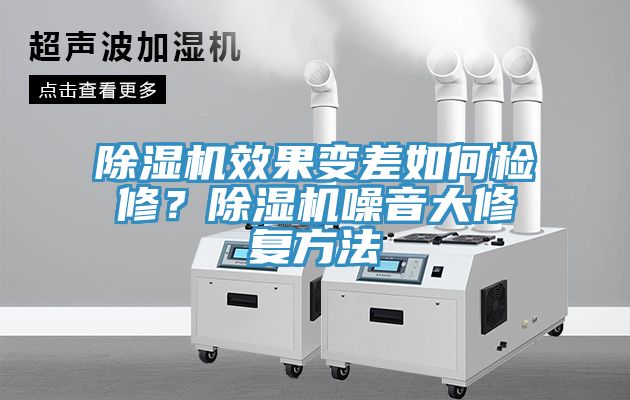 除濕機效果變差如何檢修？除濕機噪音大修復方法