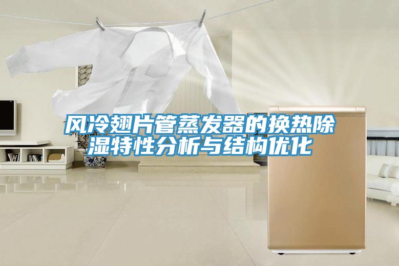 風冷翅片管蒸發器的換熱除濕特性分析與結構優化