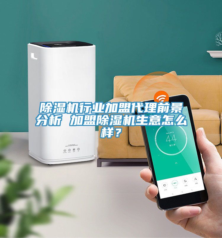 除濕機行業加盟代理前景分析 加盟除濕機生意怎么樣？