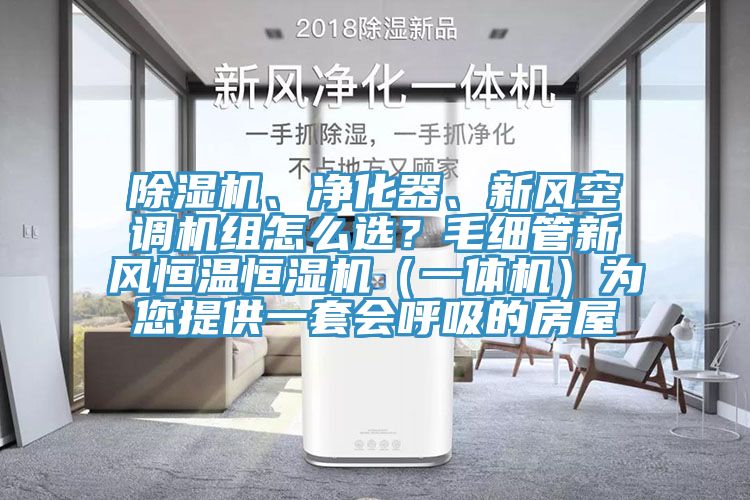 除濕機、凈化器、新風空調(diào)機組怎么選？毛細管新風恒溫恒濕機（一體機）為您提供一套會呼吸的房屋