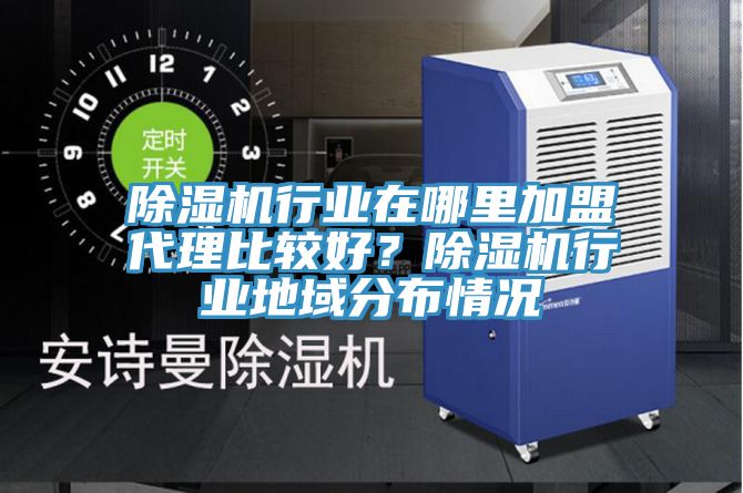 除濕機行業(yè)在哪里加盟代理比較好？除濕機行業(yè)地域分布情況