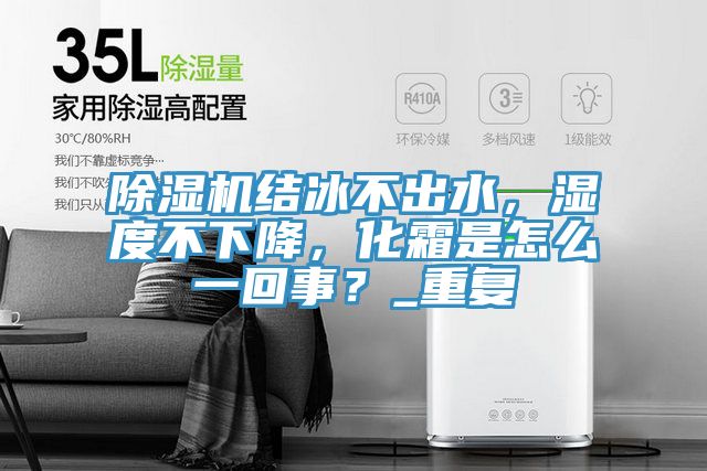 除濕機結冰不出水，濕度不下降，化霜是怎么一回事？_重復