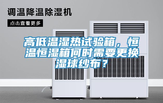 高低溫濕熱試驗(yàn)箱，恒溫恒濕箱何時(shí)需要更換濕球紗布？