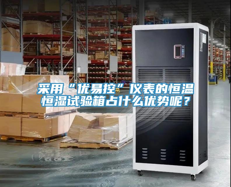 采用“優易控”儀表的恒溫恒濕試驗箱占什么優勢呢？