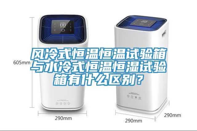 風冷式恒溫恒溫試驗箱與水冷式恒溫恒濕試驗箱有什么區別？