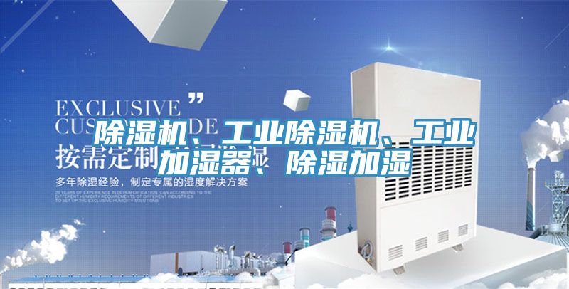 除濕機、工業(yè)除濕機、工業(yè)加濕器、除濕加濕