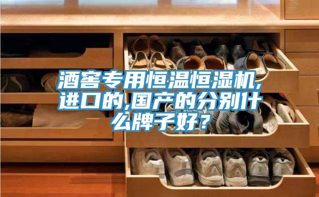 酒窖專用恒溫恒濕機,進口的,國產的分別什么牌子好？